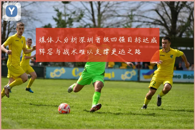 媒体人分析深圳晋级四强目标达成阵容与战术难以支撑更远之路