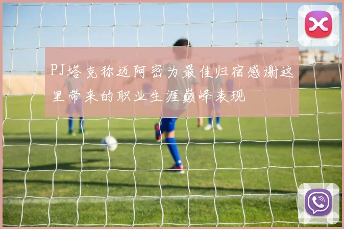 PJ塔克称迈阿密为最佳归宿感谢这里带来的职业生涯巅峰表现