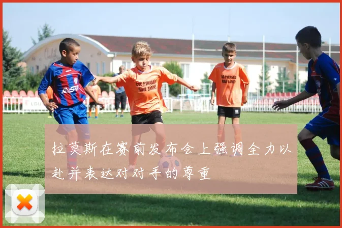 拉莫斯在赛前发布会上强调全力以赴并表达对对手的尊重