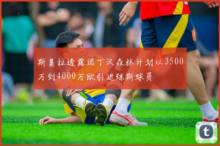斯基拉透露诺丁汉森林计划以3500万到4000万欧引进琼斯球员