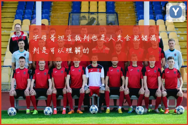字母哥坦言裁判也是人类会犯错漏判是可以理解的