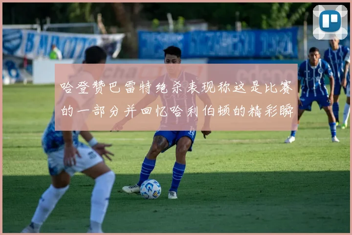 哈登赞巴雷特绝杀表现称这是比赛的一部分并回忆哈利伯顿的精彩瞬间
