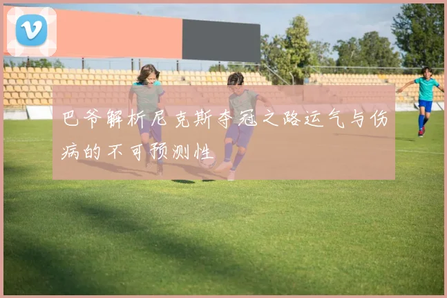 巴爷解析尼克斯夺冠之路运气与伤病的不可预测性
