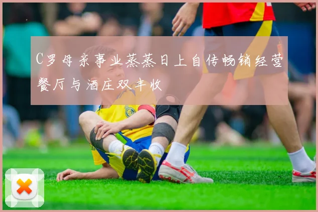 C罗母亲事业蒸蒸日上自传畅销经营餐厅与酒庄双丰收