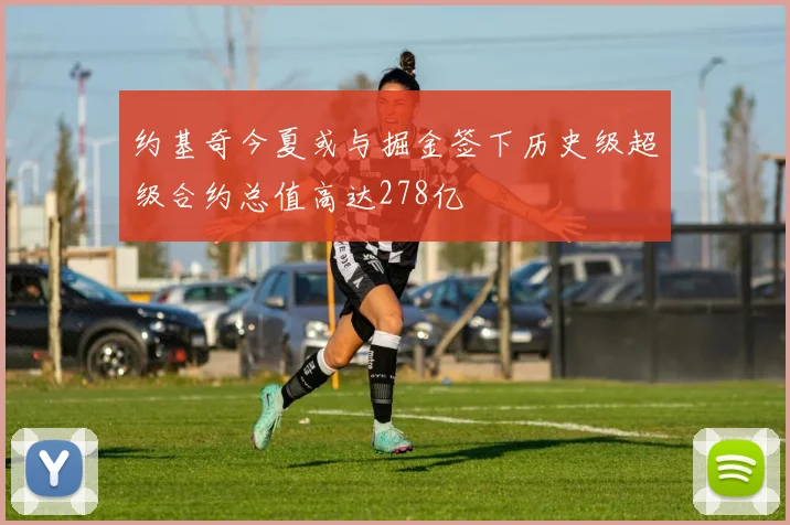 约基奇今夏或与掘金签下历史级超级合约总值高达278亿