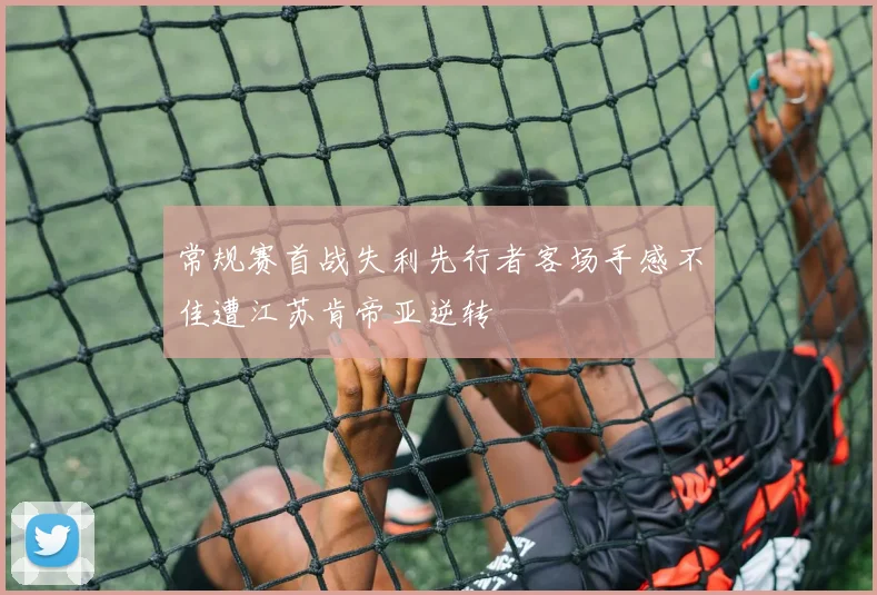 常规赛首战失利先行者客场手感不佳遭江苏肯帝亚逆转