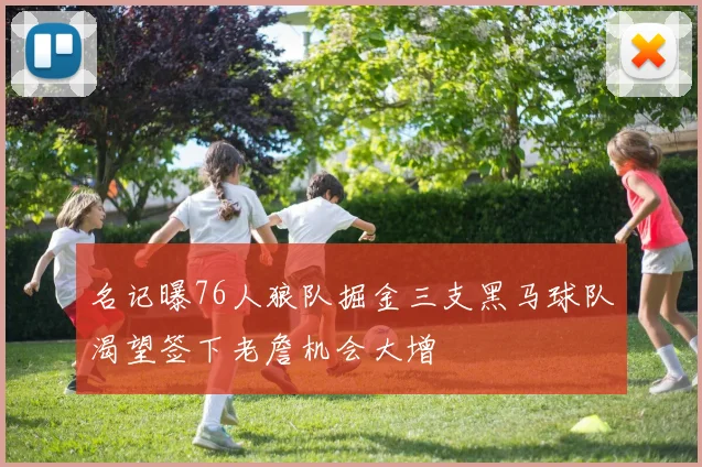 名记曝76人狼队掘金三支黑马球队渴望签下老詹机会大增
