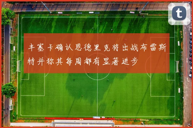丰塞卡确认恩德里克将出战布雷斯特并称其每周都有显著进步